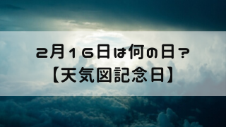 2月16日 今日は何の日 天気図記念日 嵐ねずみのブログ