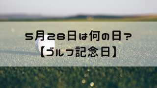5月28日 今日は何の日 ゴルフ記念日 嵐ねずみのブログ